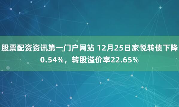 股票配资资讯第一门户网站 12月25日家悦转债下降0.54%，转股溢价率22.65%