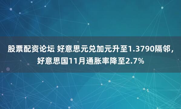 股票配资论坛 好意思元兑加元升至1.3790隔邻，好意思国11月通胀率降至2.7%