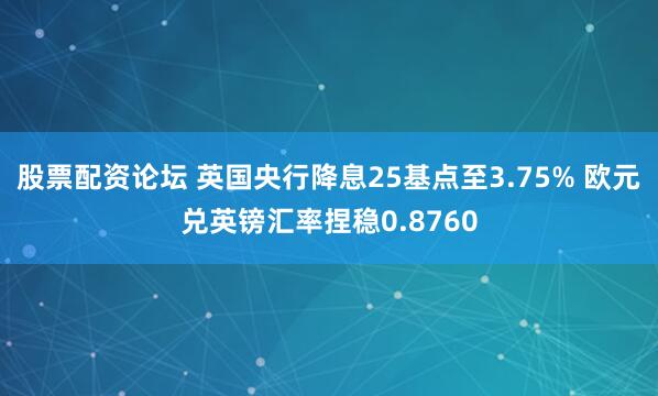 股票配资论坛 英国央行降息25基点至3.75% 欧元兑英镑汇率捏稳0.8760